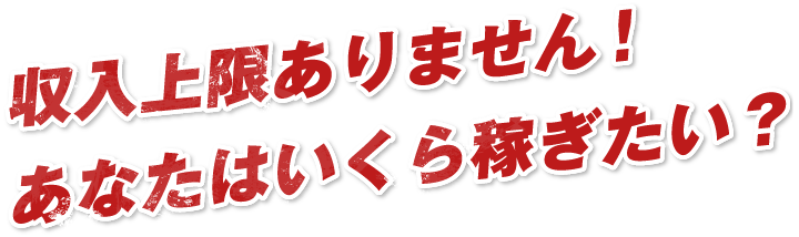 収入上限ありません！​あなたはいくら稼ぎたい？​ 