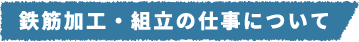 鉄筋加工・組立の仕事について​